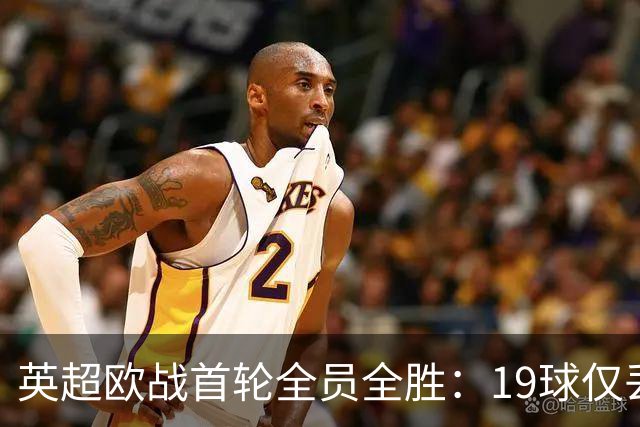 英超欧战首轮全员全胜：19球仅丢4球统治欧洲
